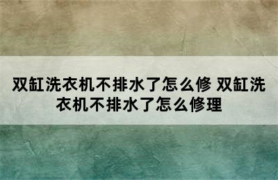 双缸洗衣机不排水了怎么修 双缸洗衣机不排水了怎么修理